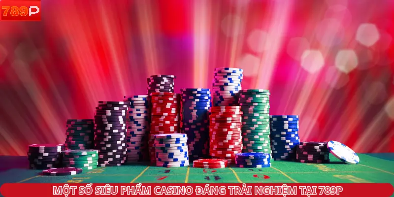Một số siêu phẩm casino đáng trải nghiệm tại 789P